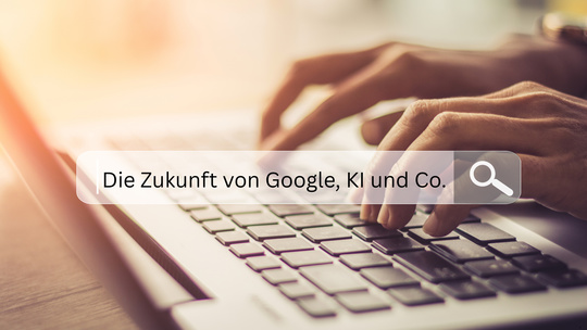 Als Unternehmen online sichtbar bleiben - die Zukunft von Google, KI und Co.
